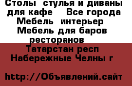 Столы, стулья и диваны для кафе. - Все города Мебель, интерьер » Мебель для баров, ресторанов   . Татарстан респ.,Набережные Челны г.